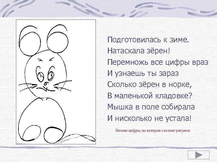 Подготовилась к зиме. Натаскала зёрен! Перемножь все цифры враз И узнаешь ты зараз Сколько