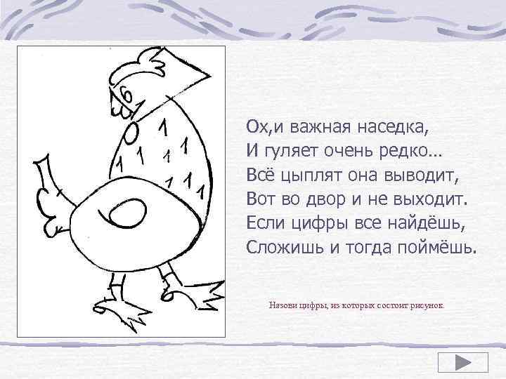 Ох, и важная наседка, И гуляет очень редко… Всё цыплят она выводит, Вот во