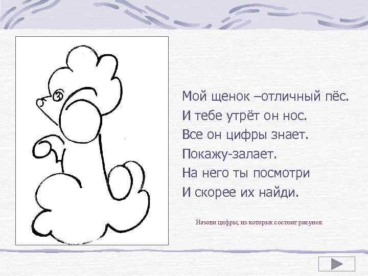 Мой щенок –отличный пёс. И тебе утрёт он нос. Все он цифры знает. Покажу-залает.