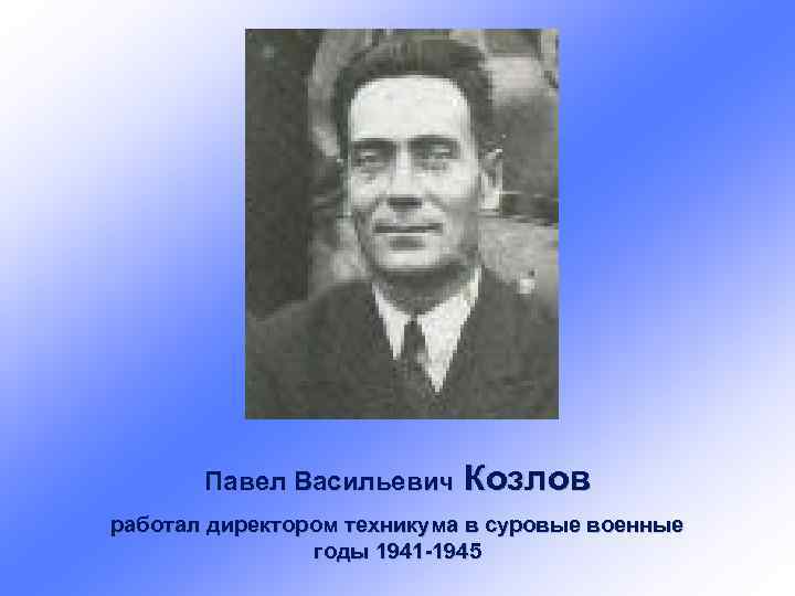 Павел Васильевич Козлов работал директором техникума в суровые военные годы 1941 -1945 