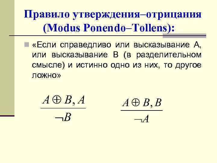 Правило утверждения–отрицания (Modus Ponendo–Tollens): n «Если справедливо или высказывание A, или высказывание B (в