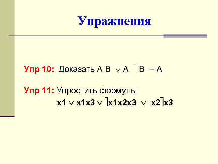 Упражнения Упр 10: Доказать А В А В = А Упр 11: Упростить формулы