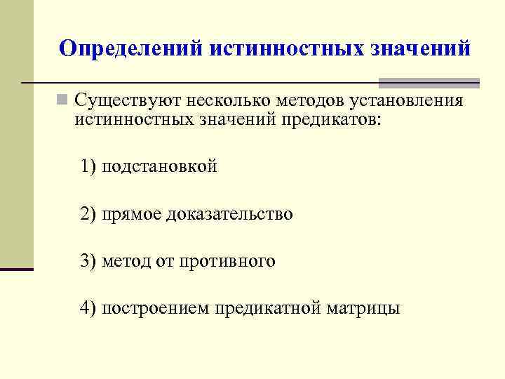 Определений истинностных значений n Существуют несколько методов установления истинностных значений предикатов: 1) подстановкой 2)