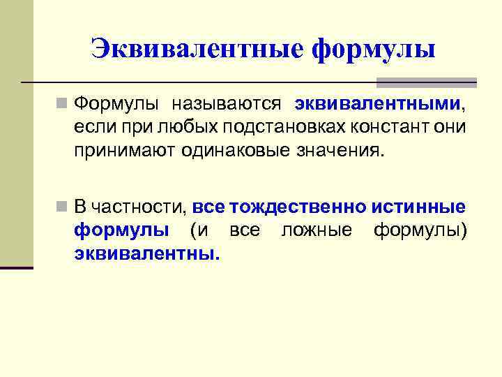 Эквивалентные формулы n Формулы называются эквивалентными, если при любых подстановках констант они принимают одинаковые