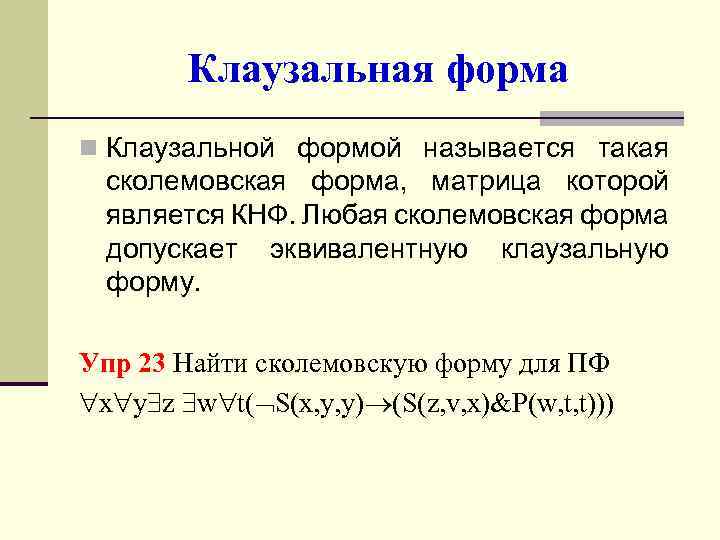 Клаузальная форма n Клаузальной формой называется такая сколемовская форма, матрица которой является КНФ. Любая