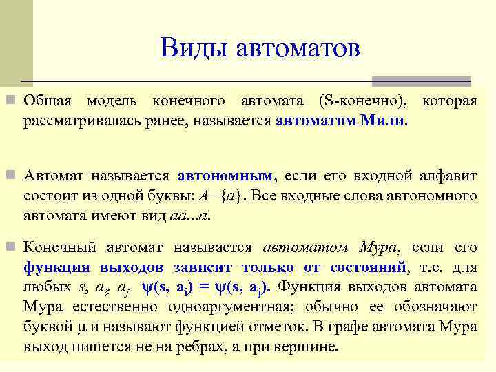Виды автоматов n Общая модель конечного автомата (S-конечно), которая рассматривалась ранее, называется автоматом Мили.
