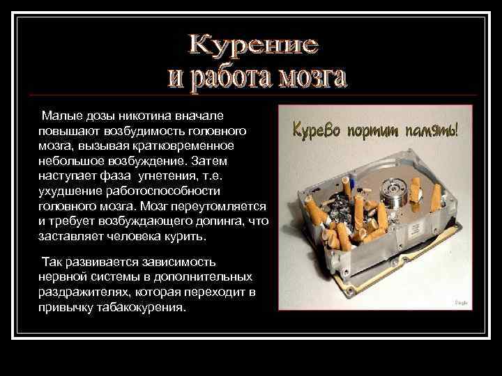 Малые дозы никотина вначале повышают возбудимость головного мозга, вызывая кратковременное небольшое возбуждение. Затем наступает
