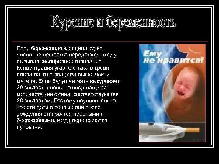 Если беременная женщина курит, ядовитые вещества передаются плоду, вызывая кислородное голодание. Концентрация угарного газа