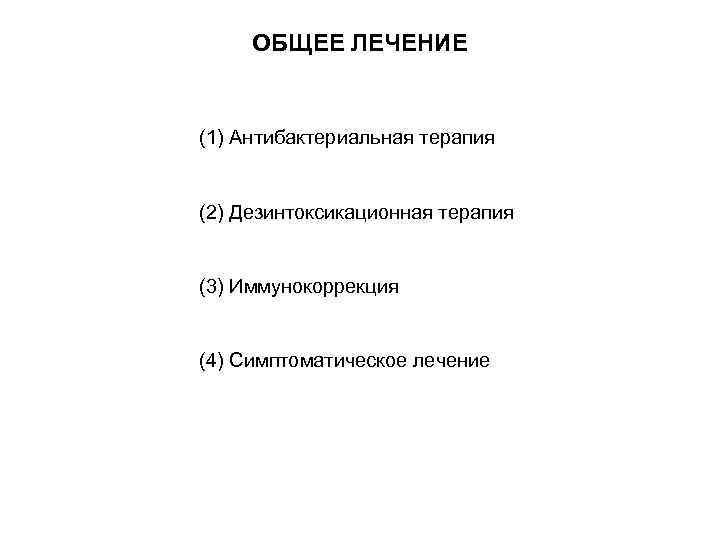 ОБЩЕЕ ЛЕЧЕНИЕ (1) Антибактериальная терапия (2) Дезинтоксикационная терапия (3) Иммунокоррекция (4) Симптоматическое лечение 