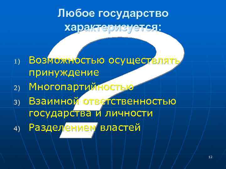 Любое государство характеризуется: 1) 2) 3) 4) Возможностью осуществлять принуждение Многопартийностью Взаимной ответственностью государства