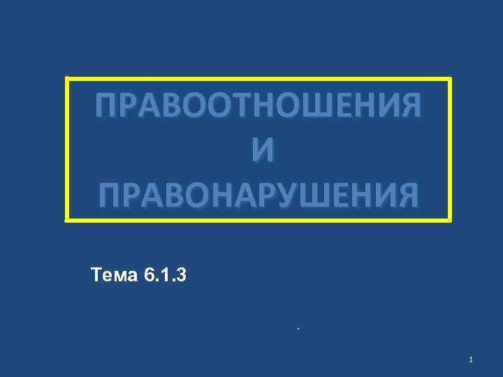 ПРАВООТНОШЕНИЯ И ПРАВОНАРУШЕНИЯ Тема 6. 1. 3 . 1 