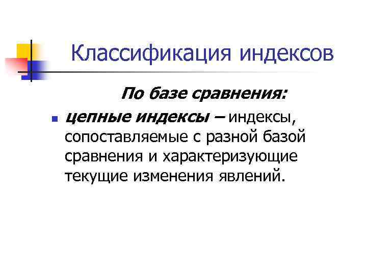 Классификация индексов n По базе сравнения: цепные индексы – индексы, сопоставляемые с разной базой