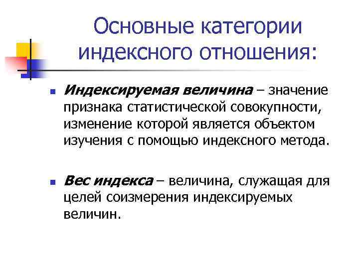 Основные категории индексного отношения: n Индексируемая величина – значение признака статистической совокупности, изменение которой