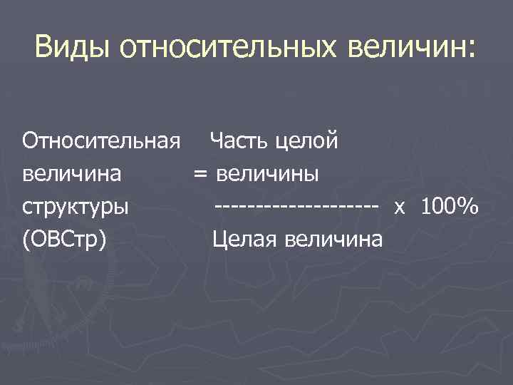 Виды относительных величин: Относительная Часть целой величина = величины структуры ---------- х 100% (ОВСтр)