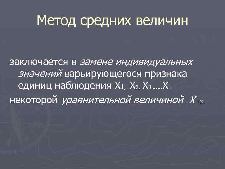 Метод средних величин заключается в замене индивидуальных значений варьирующегося признака единиц наблюдения Х 1,