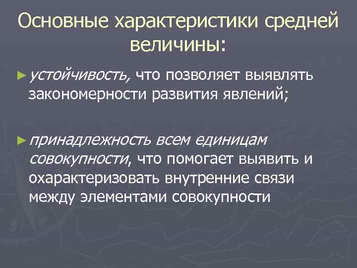 Основные характеристики средней величины: ► устойчивость, что позволяет выявлять закономерности развития явлений; ► принадлежность