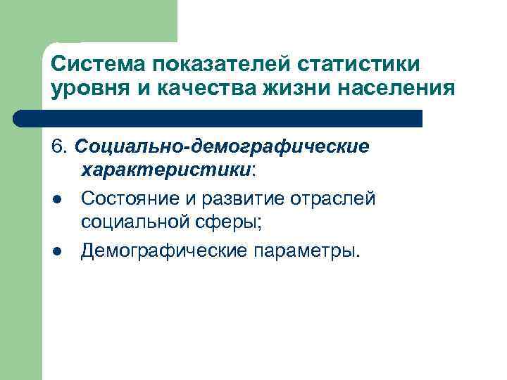 Система показателей статистики уровня и качества жизни населения 6. Социально-демографические характеристики: l Состояние и