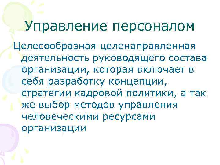 Управление персоналом Целесообразная целенаправленная деятельность руководящего состава организации, которая включает в себя разработку концепции,