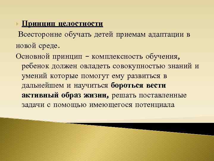 Принцип целостности Всесторонне обучать детей приемам адаптации в новой среде. Основной принцип – комплексность