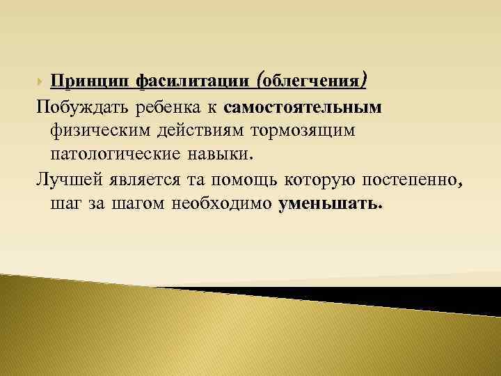 Принцип фасилитации (облегчения) Побуждать ребенка к самостоятельным физическим действиям тормозящим патологические навыки. Лучшей является