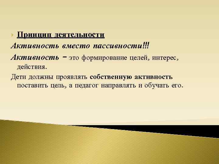 Принцип деятельности Активность вместо пассивности!!! Активность – это формирование целей, интерес, действия. Дети должны