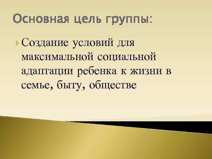 Основная цель группы: Создание условий для максимальной социальной адаптации ребенка к жизни в семье,