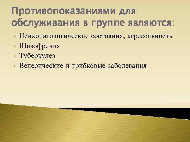 Противопоказаниями для обслуживания в группе являются: Психопатологические состояния, агрессивность Шизофрения Туберкулез Венерические и грибковые