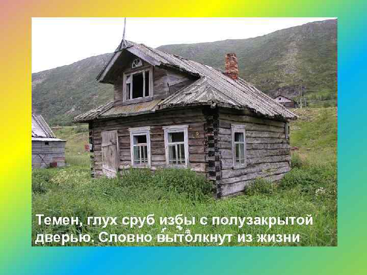 Темен, глух сруб избы с полузакрытой дверью. Словно вытолкнут из жизни 