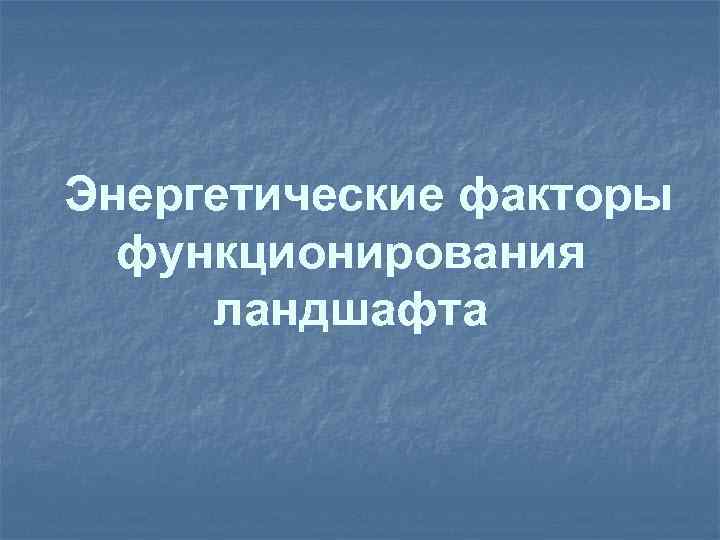 Энергетические факторы функционирования ландшафта 