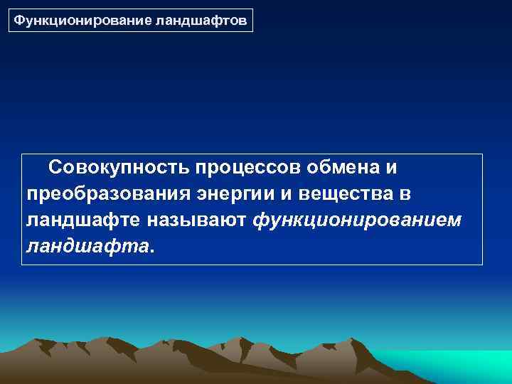 Функционирование ландшафтов Совокупность процессов обмена и преобразования энергии и вещества в ландшафте называют функционированием