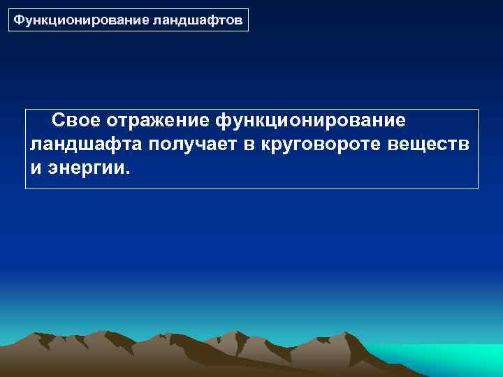 Функционирование ландшафтов Свое отражение функционирование ландшафта получает в круговороте веществ и энергии. 