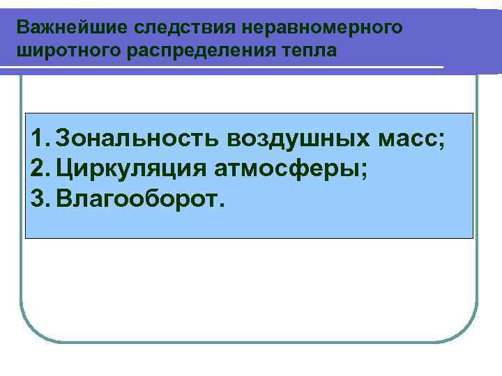 Важнейшие следствия неравномерного широтного распределения тепла 1. Зональность воздушных масс; 2. Циркуляция атмосферы; 3.