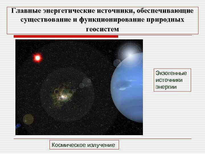 Главные энергетические источники, обеспечивающие существование и функционирование природных геосистем Экзогенные источники энергии Космическое излучение