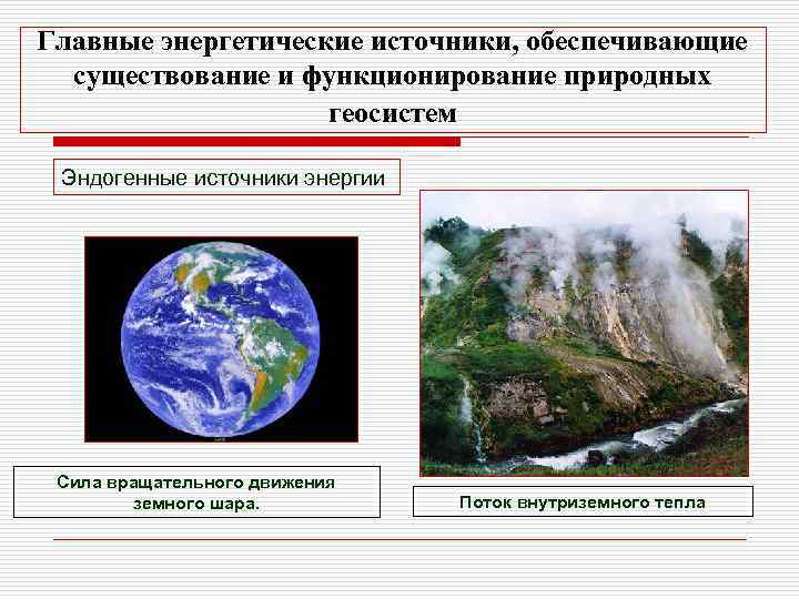 Главные энергетические источники, обеспечивающие существование и функционирование природных геосистем Эндогенные источники энергии Сила вращательного