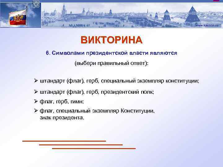 www. kremlin. ru ВИКТОРИНА 6. Символами президентской власти являются (выбери правильный ответ): Ø штандарт