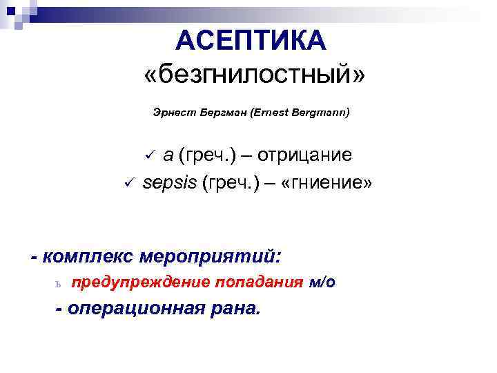 АСЕПТИКА «безгнилостный» Эрнест Бергман (Ernest Bergmann) а (греч. ) – отрицание sepsis (греч. )