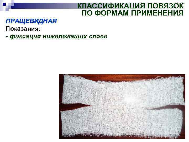 КЛАССИФИКАЦИЯ ПОВЯЗОК ПО ФОРМАМ ПРИМЕНЕНИЯ ПРАЩЕВИДНАЯ Показания: - фиксация нижележащих слоев 