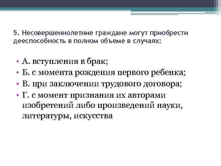 5. Несовершеннолетние граждане могут приобрести дееспособность в полном объеме в случаях: • • А.