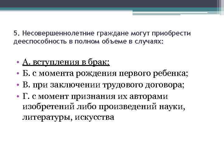 5. Несовершеннолетние граждане могут приобрести дееспособность в полном объеме в случаях: • • А.