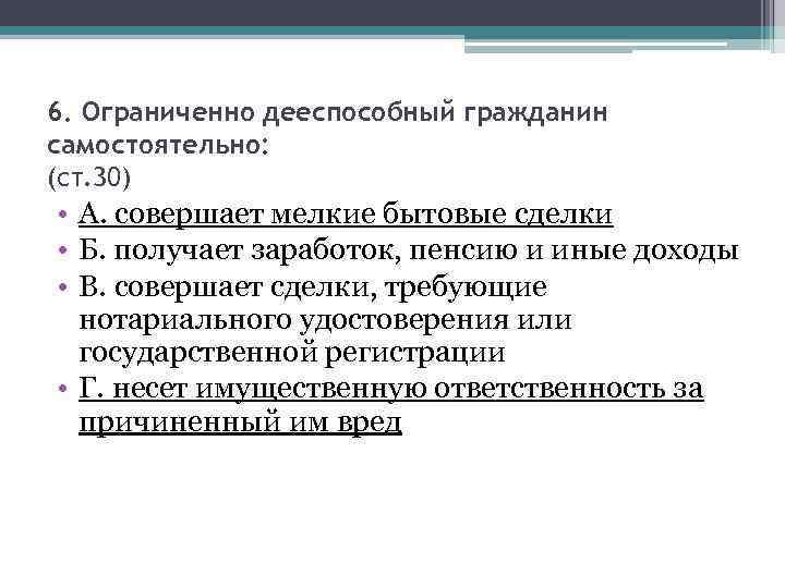 6. Ограниченно дееспособный гражданин самостоятельно: (ст. 30) • А. совершает мелкие бытовые сделки •