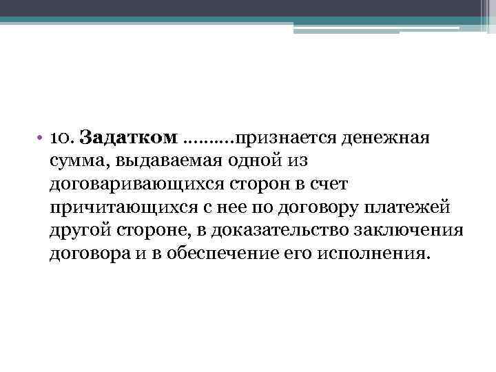  • 10. Задатком ………. признается денежная сумма, выдаваемая одной из договаривающихся сторон в