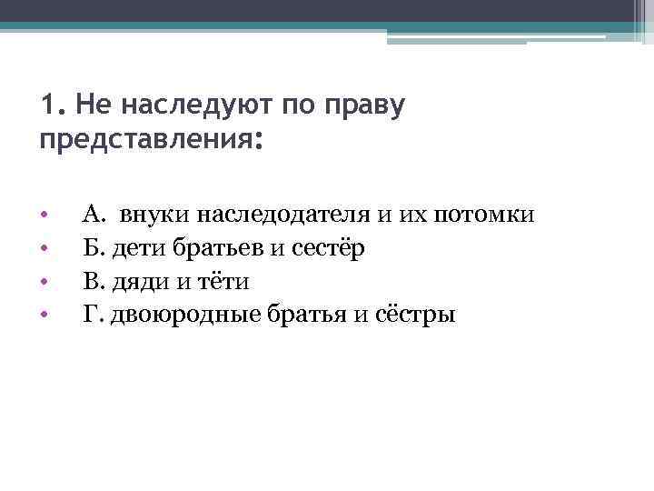 1. Не наследуют по праву представления: • • А. внуки наследодателя и их потомки
