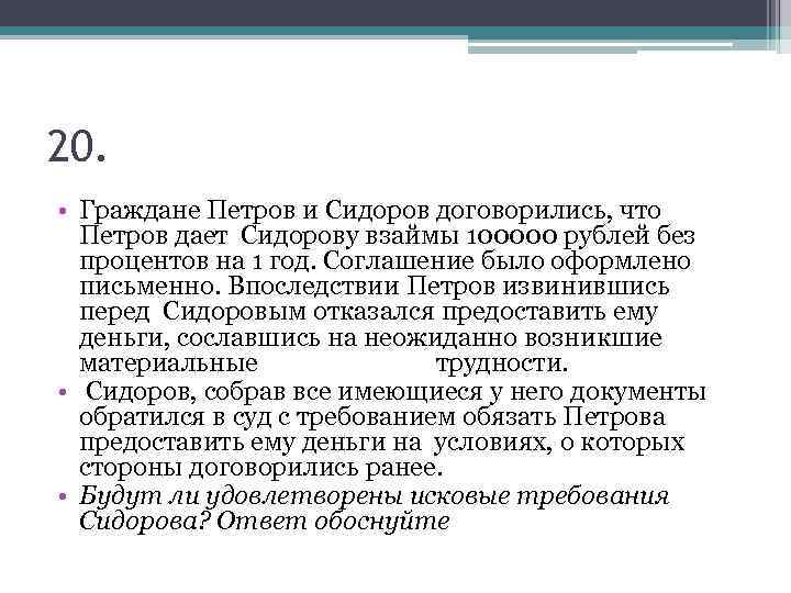 20. • Граждане Петров и Сидоров договорились, что Петров дает Сидорову взаймы 100000 рублей