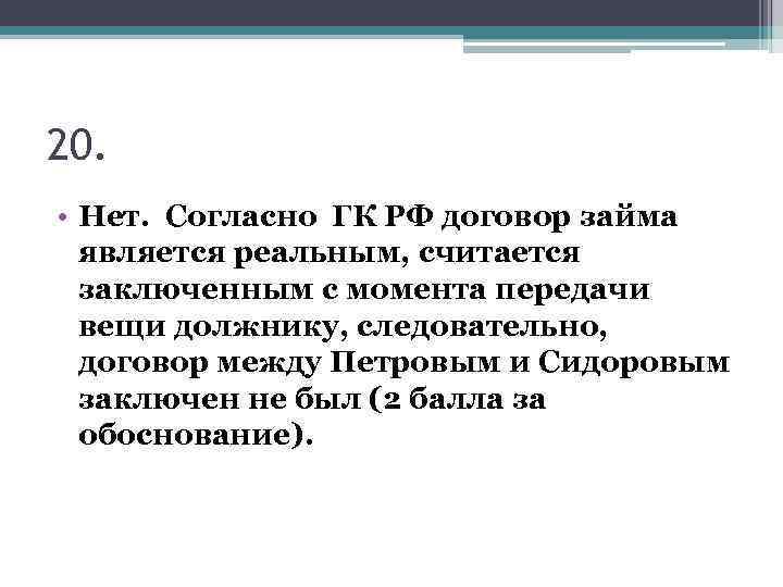 20. • Нет. Согласно ГК РФ договор займа является реальным, считается заключенным с момента
