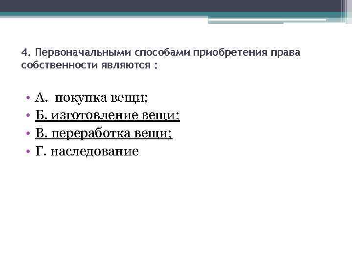 4. Первоначальными способами приобретения права собственности являются : • • А. покупка вещи; Б.