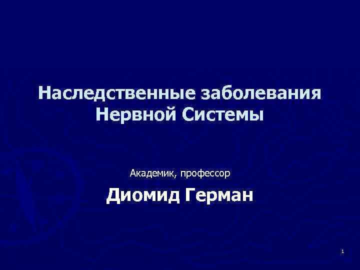 Наследственные заболевания Нервной Системы Академик, профессор Диомид Герман 1 