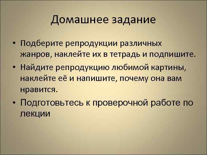  Домашнее задание • Подберите репродукции различных жанров, наклейте их в тетрадь и подпишите.