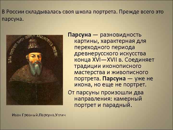 В России складывалась своя школа портрета. Прежде всего это парсуна. Парсуна — разновидность картины,