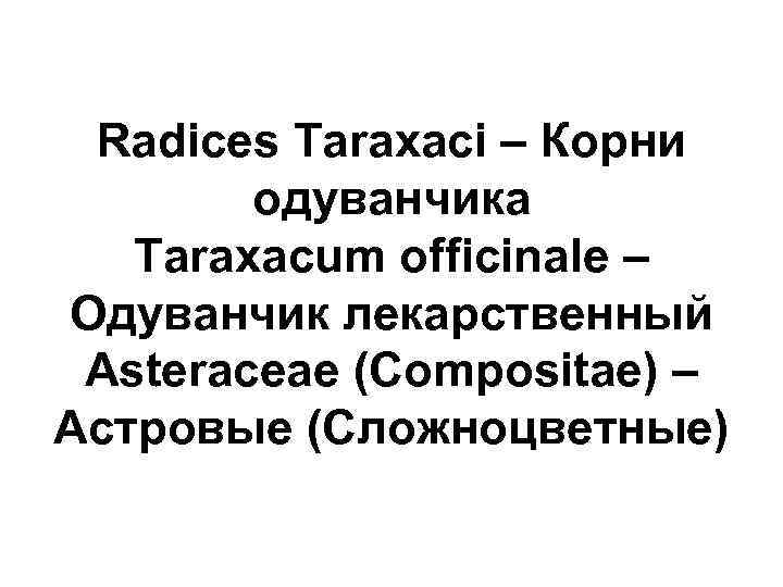 Radices Taraxaci – Корни одуванчика Taraxacum officinale – Одуванчик лекарственный Asteraceae (Compositae) – Астровые