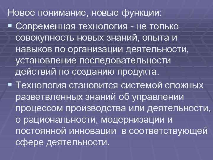 Новое понимание, новые функции: § Современная технология - не только совокупность новых знаний, опыта